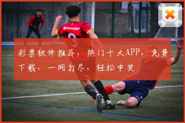 彩票软件推荐，热门十大APP，免费下载，一网打尽，轻松中奖