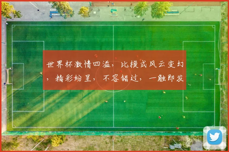 世界杯激情四溢，比模式风云变幻，精彩纷呈，不容错过，一触即发