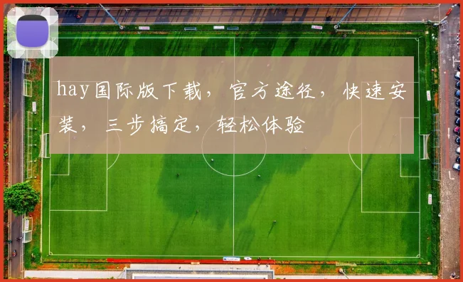 hay国际版下载，官方途径，快速安装，三步搞定，轻松体验