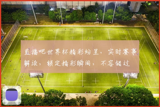直播吧世界杯精彩纷呈，实时赛事解读，锁定精彩瞬间，不容错过