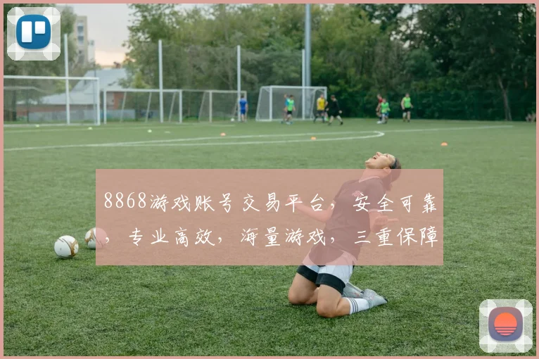 8868游戏账号交易平台，安全可靠，专业高效，海量游戏，三重保障，快速交易