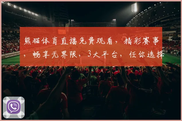 熊猫体育直播免费观看，精彩赛事，畅享无界限，3大平台，任你选择，错过等一年