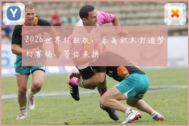 2026世界杯狂欢，乐高积木打造梦幻赛场，等你来拼